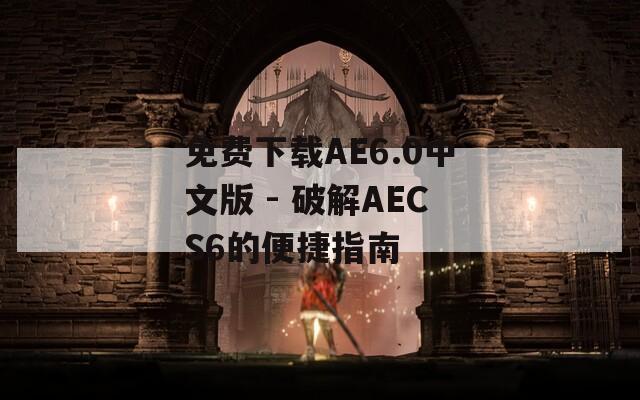 免费下载AE6.0中文版 - 破解AECS6的便捷指南