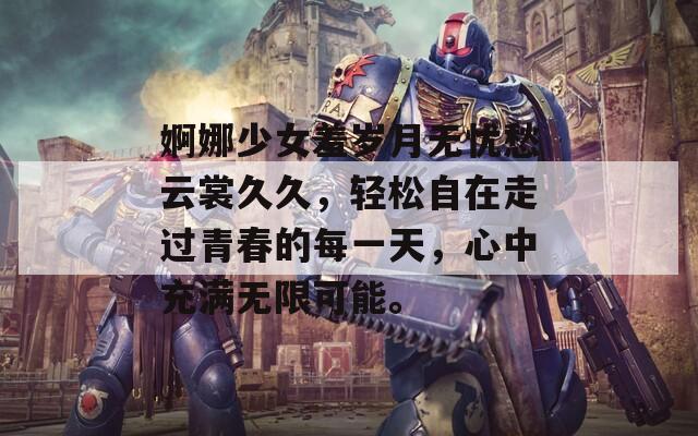 婀娜少女羞岁月无忧愁云裳久久，轻松自在走过青春的每一天，心中充满无限可能。