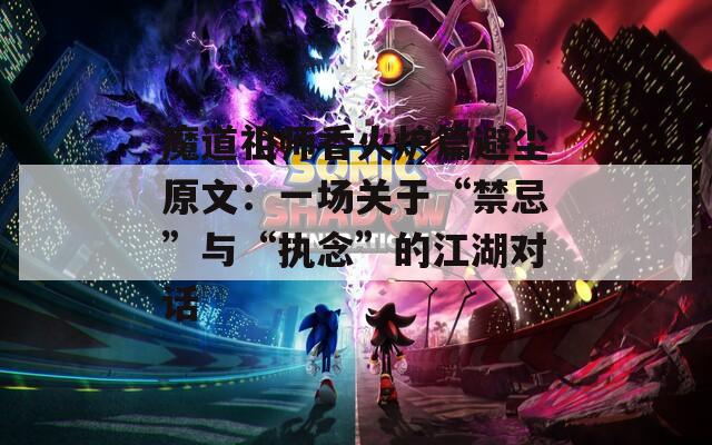 魔道祖师香火炉篇避尘原文：一场关于“禁忌”与“执念”的江湖对话