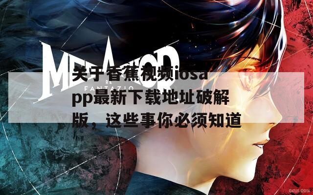 关于香蕉视频iosapp最新下载地址破解版，这些事你必须知道