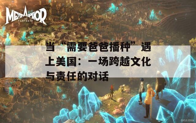 当“需要爸爸播种”遇上美国：一场跨越文化与责任的对话