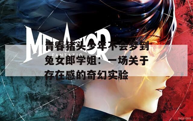 青春猪头少年不会梦到兔女郎学姐：一场关于存在感的奇幻实验