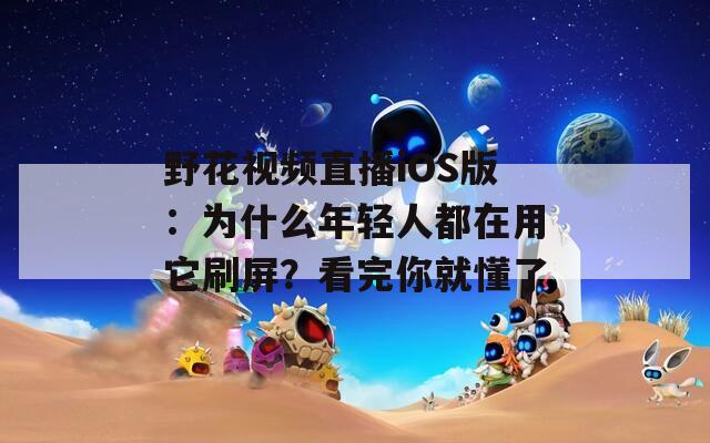 野花视频直播iOS版：为什么年轻人都在用它刷屏？看完你就懂了