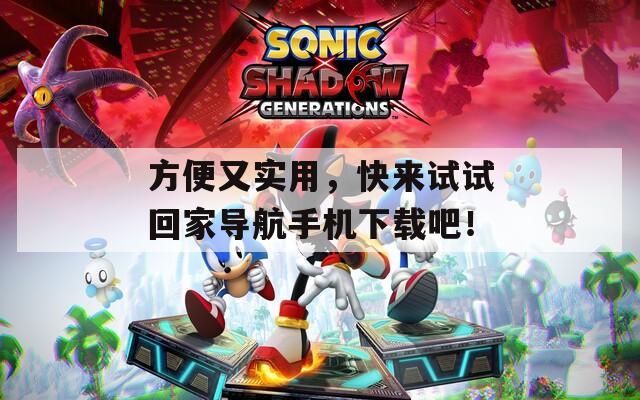 方便又实用，快来试试回家导航手机下载吧！