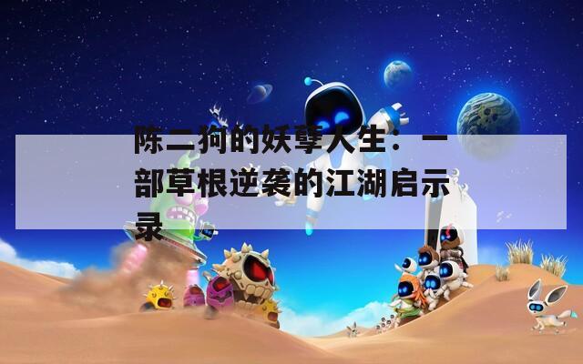 陈二狗的妖孽人生：一部草根逆袭的江湖启示录