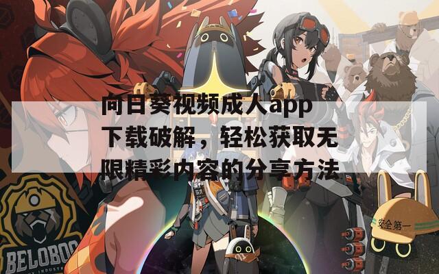 向日葵视频成人app下载破解，轻松获取无限精彩内容的分享方法