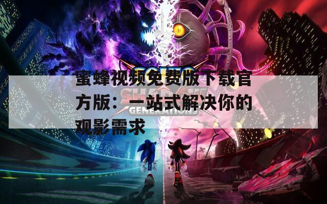 蜜蜂视频免费版下载官方版：一站式解决你的观影需求