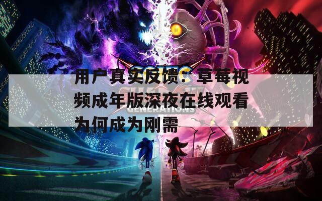 用户真实反馈：草莓视频成年版深夜在线观看为何成为刚需