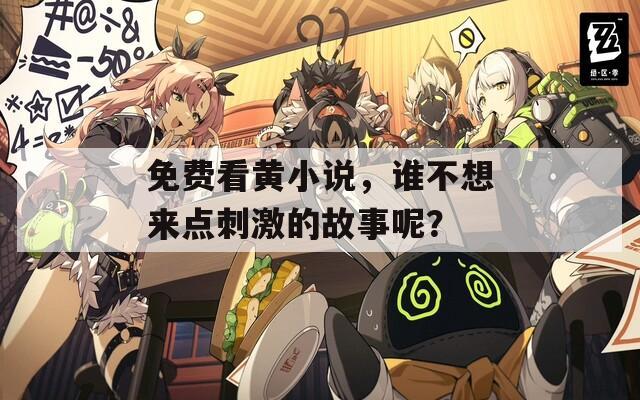 免费看黄小说，谁不想来点刺激的故事呢？