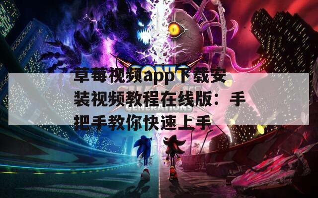 草莓视频app下载安装视频教程在线版：手把手教你快速上手