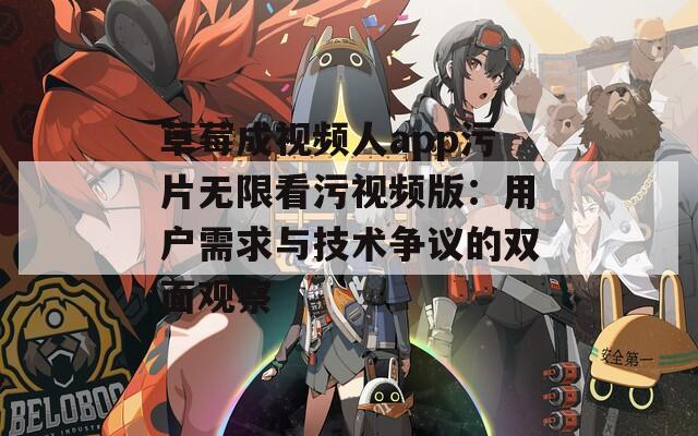 草莓成视频人app污片无限看污视频版：用户需求与技术争议的双面观察