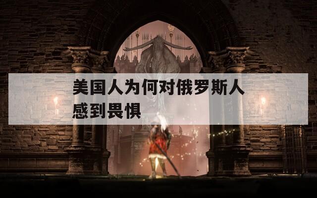 美国人为何对俄罗斯人感到畏惧