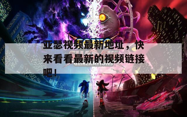亚瑟视频最新地址，快来看看最新的视频链接吧！