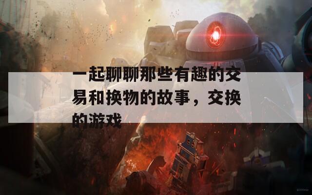 一起聊聊那些有趣的交易和换物的故事，交换的游戏