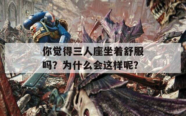 你觉得三人座坐着舒服吗？为什么会这样呢？