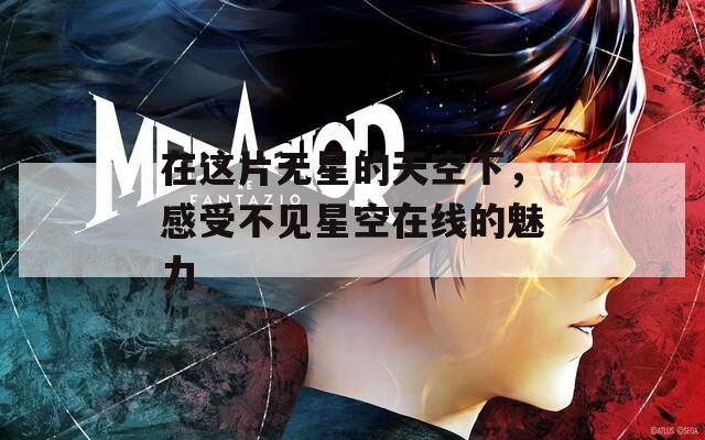 在这片无星的天空下，感受不见星空在线的魅力