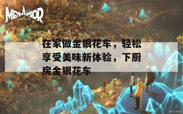 在家做金银花车，轻松享受美味新体验，下厨房金银花车