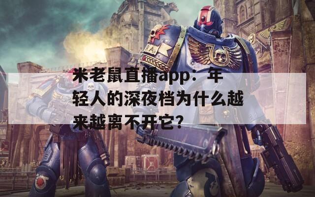 米老鼠直播app：年轻人的深夜档为什么越来越离不开它？