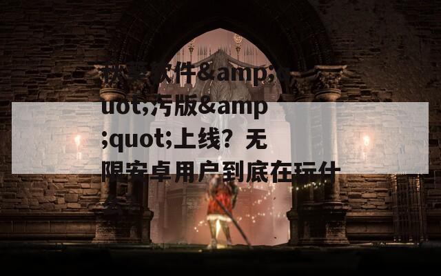 秋葵软件&quot;污版&quot;上线？无限安卓用户到底在玩什么？