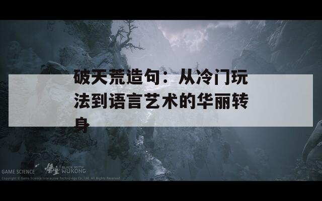 破天荒造句：从冷门玩法到语言艺术的华丽转身