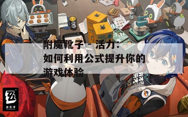 附魔靴子 - 活力：如何利用公式提升你的游戏体验