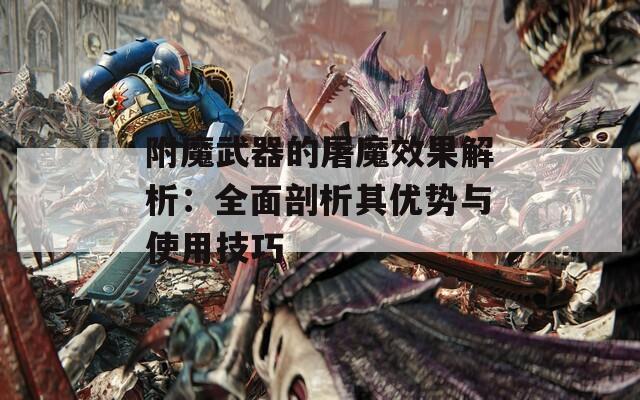 附魔武器的屠魔效果解析：全面剖析其优势与使用技巧