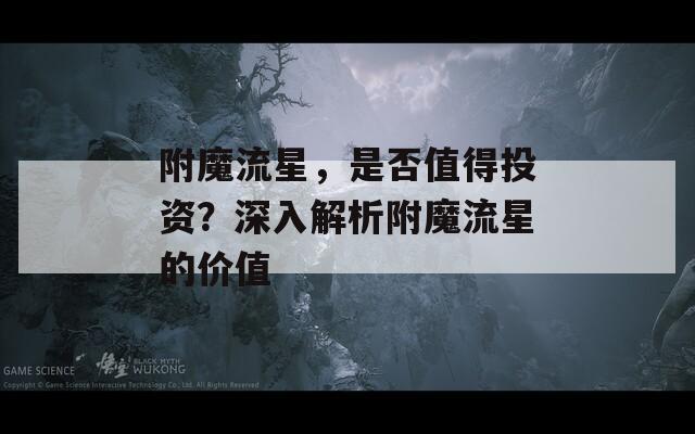 附魔流星，是否值得投资？深入解析附魔流星的价值
