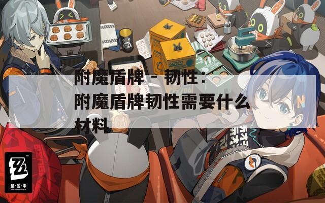 附魔盾牌 - 韧性：附魔盾牌韧性需要什么材料