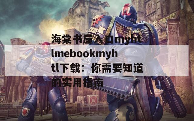 海棠书屋入口myhtlmebookmyhtl下载：你需要知道的实用指南