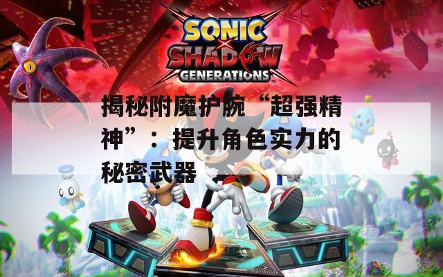 揭秘附魔护腕“超强精神”：提升角色实力的秘密武器
