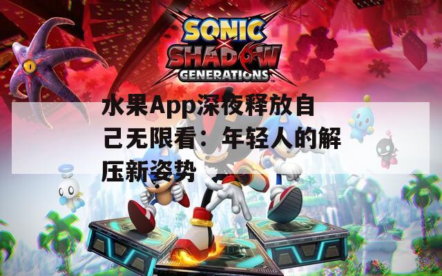 水果App深夜释放自己无限看：年轻人的解压新姿势