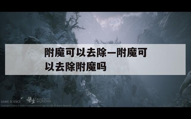 附魔可以去除—附魔可以去除附魔吗
