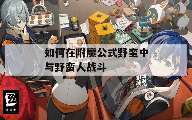 如何在附魔公式野蛮中与野蛮人战斗