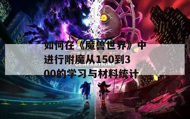 如何在《魔兽世界》中进行附魔从150到300的学习与材料统计