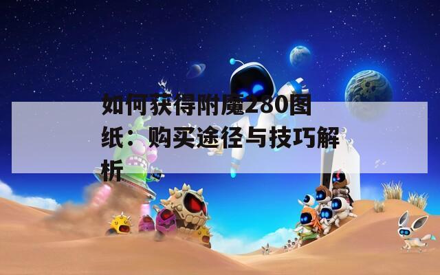 如何获得附魔280图纸：购买途径与技巧解析