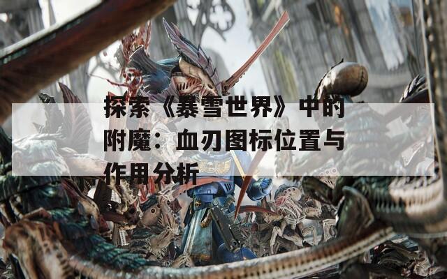 探索《暴雪世界》中的附魔：血刃图标位置与作用分析