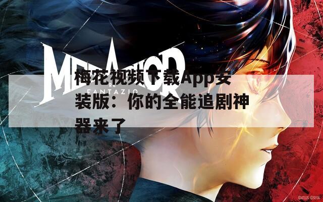 梅花视频下载App安装版：你的全能追剧神器来了