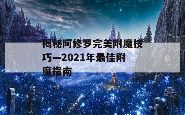 揭秘阿修罗完美附魔技巧—2021年最佳附魔指南