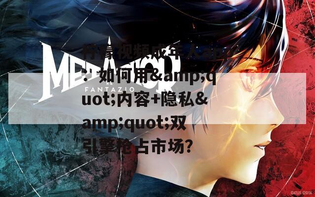 柠檬视频成年人app：如何用&quot;内容+隐私&quot;双引擎抢占市场？