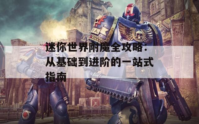 迷你世界附魔全攻略：从基础到进阶的一站式指南