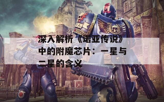 深入解析《诺亚传说》中的附魔芯片：一星与二星的含义
