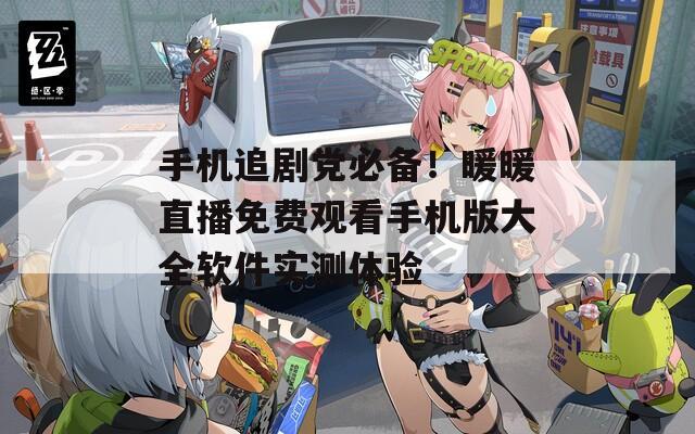 手机追剧党必备！暖暖直播免费观看手机版大全软件实测体验