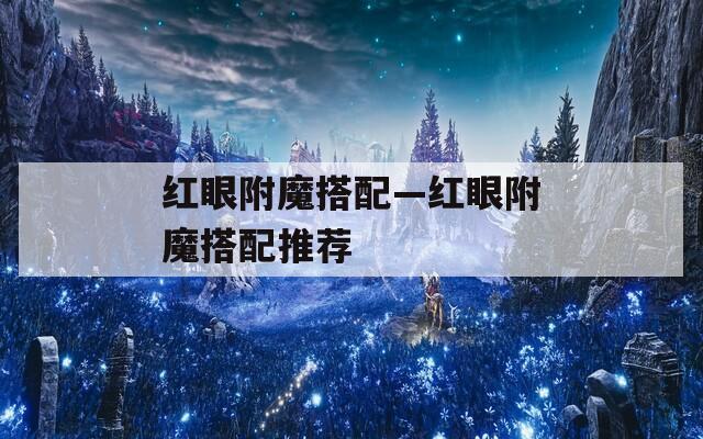 红眼附魔搭配—红眼附魔搭配推荐