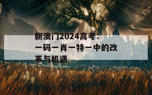 新澳门2024高考：一码一肖一特一中的改革与机遇