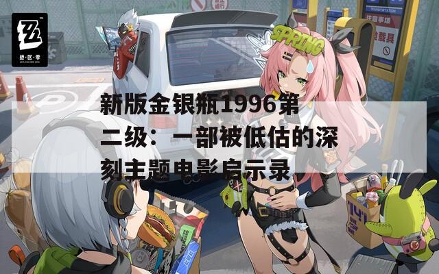 新版金银瓶1996第二级：一部被低估的深刻主题电影启示录
