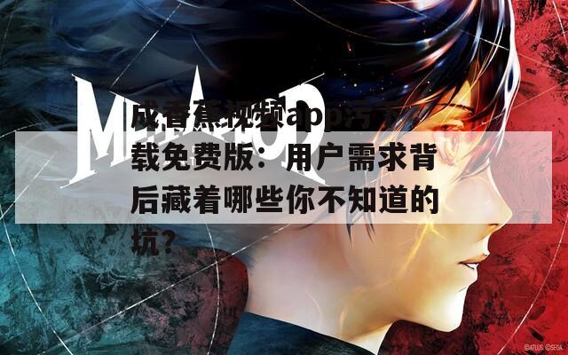 成香蕉视频app污下载免费版：用户需求背后藏着哪些你不知道的坑？