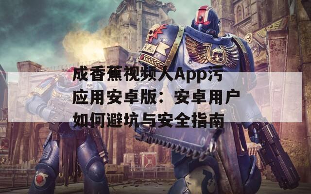 成香蕉视频人App污应用安卓版：安卓用户如何避坑与安全指南