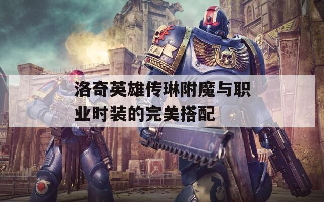 洛奇英雄传琳附魔与职业时装的完美搭配