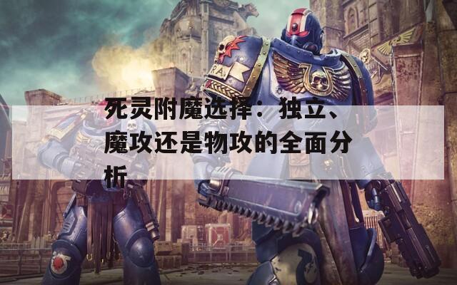 死灵附魔选择：独立、魔攻还是物攻的全面分析