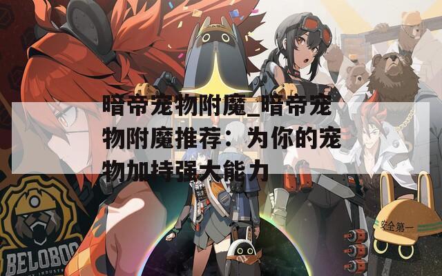 暗帝宠物附魔_暗帝宠物附魔推荐：为你的宠物加持强大能力